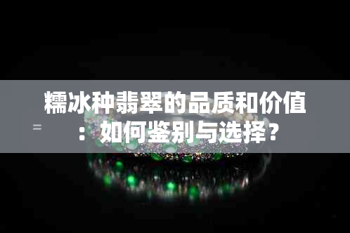 糯冰种翡翠的品质和价值：如何鉴别与选择？