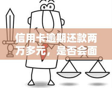 信用卡逾期还款两万多元，是否会面临刑事责任？