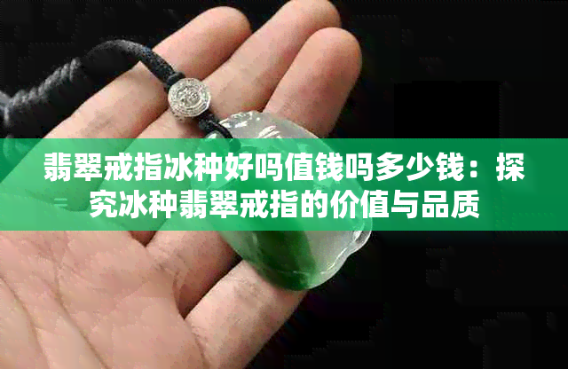 翡翠戒指冰种好吗值钱吗多少钱：探究冰种翡翠戒指的价值与品质