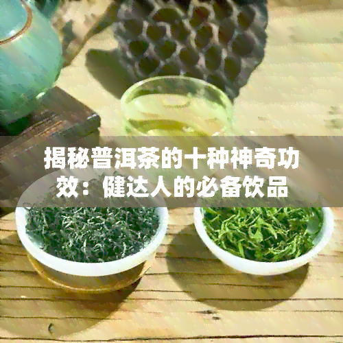 揭秘普洱茶的十种神奇功效：健达人的必备饮品