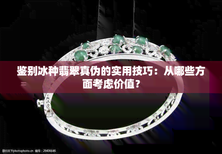 鉴别冰种翡翠真伪的实用技巧：从哪些方面考虑价值？