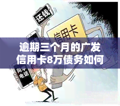 逾期三个月的广发信用卡8万债务如何处理？银行起诉前有什么解决办法？