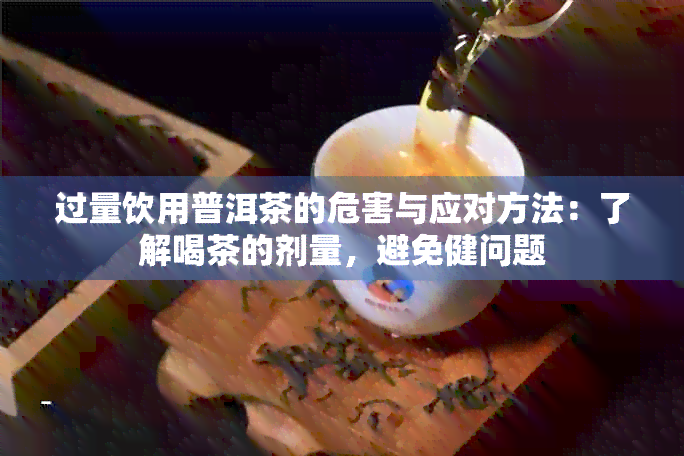 过量饮用普洱茶的危害与应对方法：了解喝茶的剂量，避免健问题