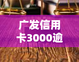 广发信用卡3000逾期半年多：起诉风险、处理方法与时长全解析