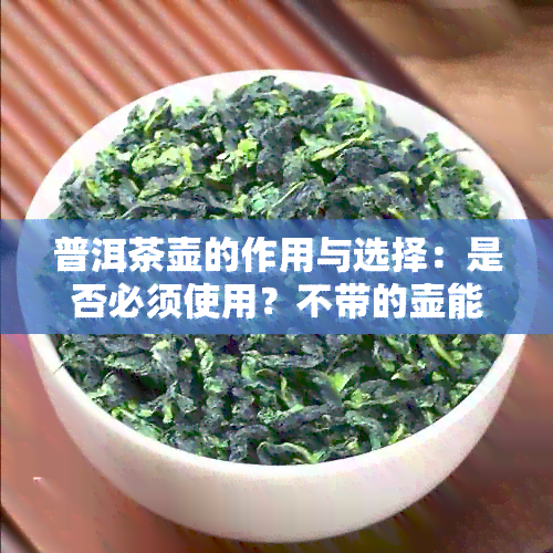 普洱茶壶的作用与选择：是否必须使用？不带的壶能否煮茶？