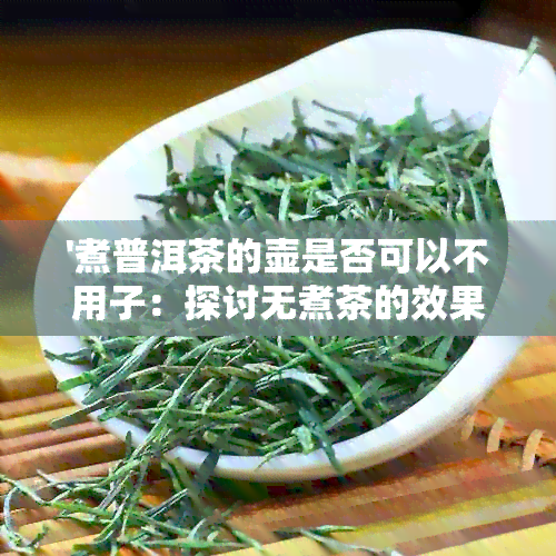 '煮普洱茶的壶是否可以不用子：探讨无煮茶的效果与注意事项'