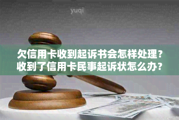 欠信用卡收到起诉书会怎样处理？收到了信用卡民事起诉状怎么办？