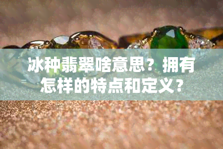 冰种翡翠啥意思？拥有怎样的特点和定义？