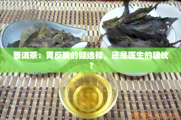 普洱茶：胃反酸的健选择，还是医生的建议？