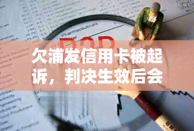 欠浦发信用卡被起诉，判决生效后会怎么样 - 收到起诉传票后如何应对？