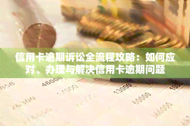 信用卡逾期诉讼全流程攻略：如何应对、办理与解决信用卡逾期问题