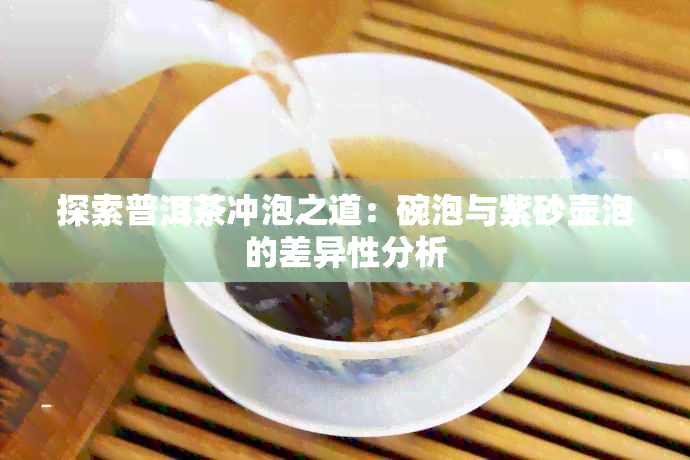 探索普洱茶冲泡之道：碗泡与紫砂壶泡的差异性分析