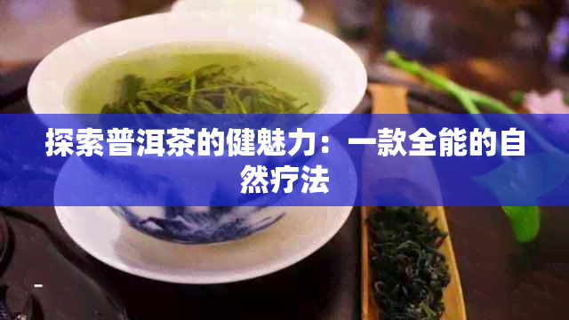 探索普洱茶的健魅力：一款全能的自然疗法