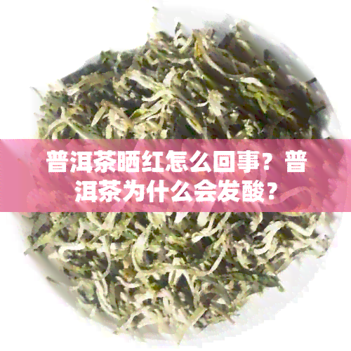 普洱茶晒红怎么回事？普洱茶为什么会发酸？