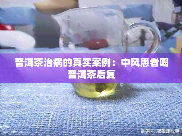 普洱茶治病的真实案例：中风患者喝普洱茶后复