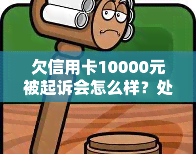 欠信用卡10000元被起诉会怎么样？处理方式和可能后果