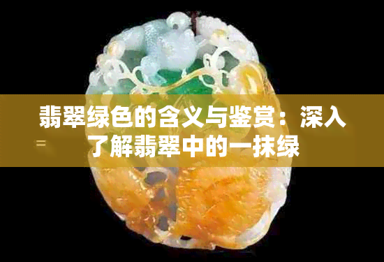 翡翠绿色的含义与鉴赏：深入了解翡翠中的一抹绿