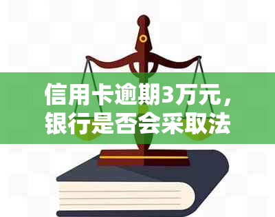 信用卡逾期3万元，银行是否会采取法律行动？