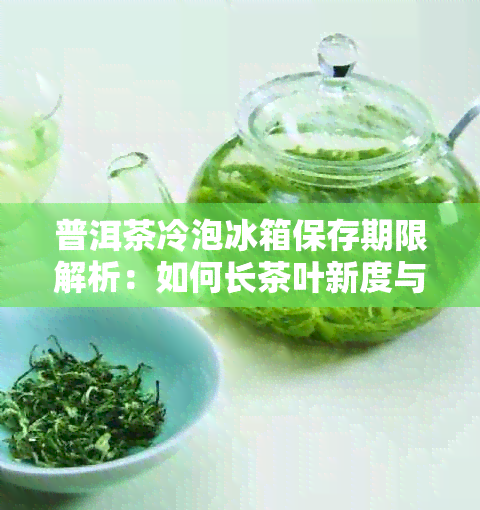 普洱茶冷泡冰箱保存期限解析：如何长茶叶新度与口感？