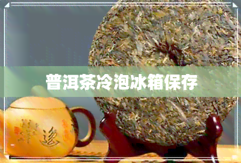 普洱茶冷泡冰箱保存