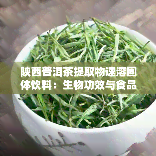 陕西普洱茶提取物速溶固体饮料：生物功效与食品级价格对比分析