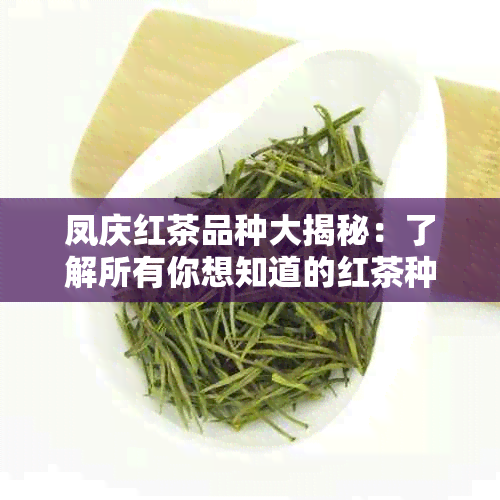 凤庆红茶品种大揭秘：了解所有你想知道的红茶种类