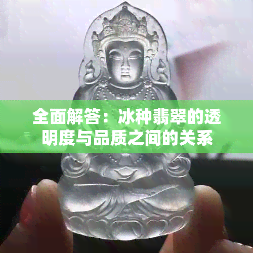 全面解答：冰种翡翠的透明度与品质之间的关系