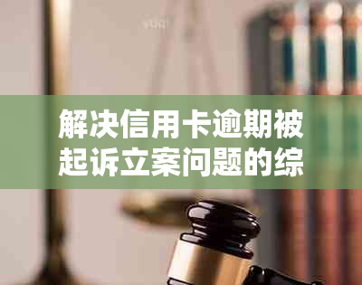 解决信用卡逾期被起诉立案问题的综合指南：2020年新方法与应对策略