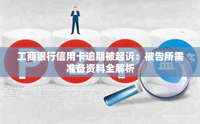 工商银行信用卡逾期被起诉：被告所需准备资料全解析