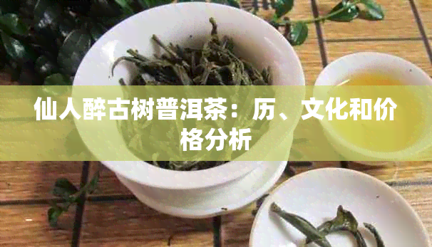 仙人醉古树普洱茶：历、文化和价格分析