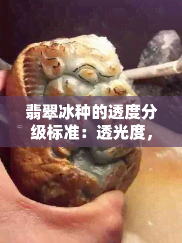 翡翠冰种的透度分级标准：透光度，厚度与质量关系解析