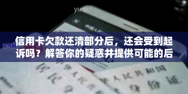 信用卡欠款还清部分后，还会受到起诉吗？解答你的疑惑并提供可能的后果。