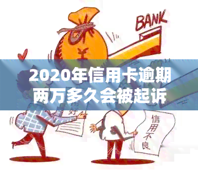 2020年信用卡逾期两万多久会被起诉：逾期后多久会被起诉？