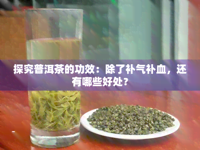 探究普洱茶的功效：除了补气补血，还有哪些好处？