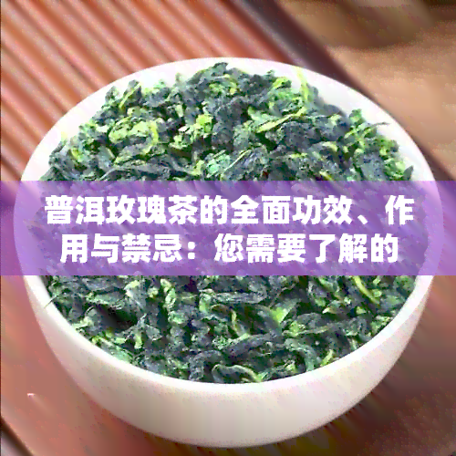 普洱玫瑰茶的全面功效、作用与禁忌：您需要了解的全部信息