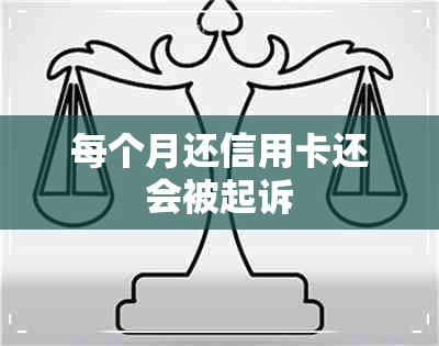 每个月还信用卡还会被起诉