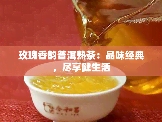 玫瑰香韵普洱熟茶：品味经典，尽享健生活