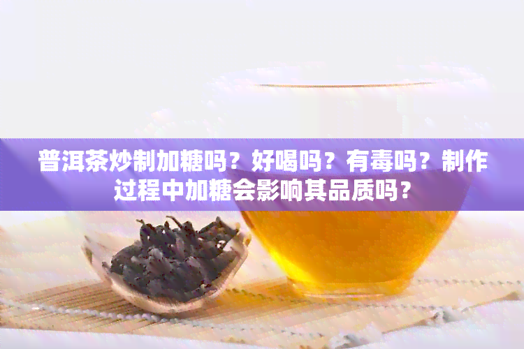 普洱茶炒制加糖吗？好喝吗？有吗？制作过程中加糖会影响其品质吗？