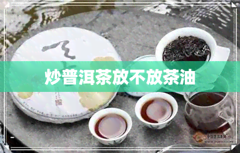 炒普洱茶放不放茶油