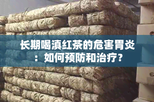 长期喝滇红茶的危害胃炎：如何预防和治疗？