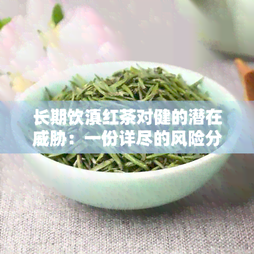 长期饮滇红茶对健的潜在：一份详尽的风险分析与预防指南