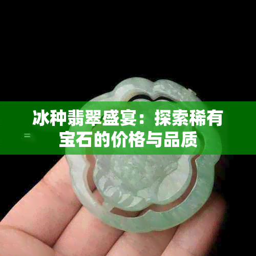 冰种翡翠盛宴：探索稀有宝石的价格与品质