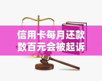 信用卡每月还款数百元会被起诉吗？