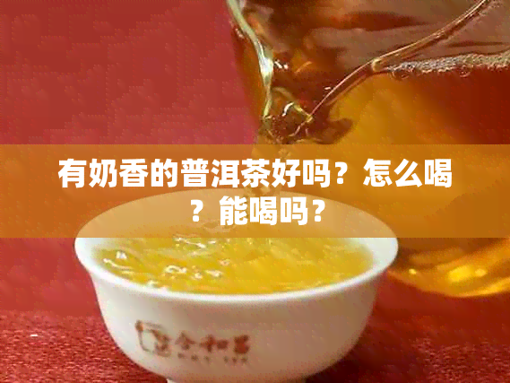 有奶香的普洱茶好吗？怎么喝？能喝吗？