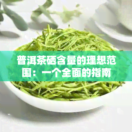 普洱茶硒含量的理想范围：一个全面的指南