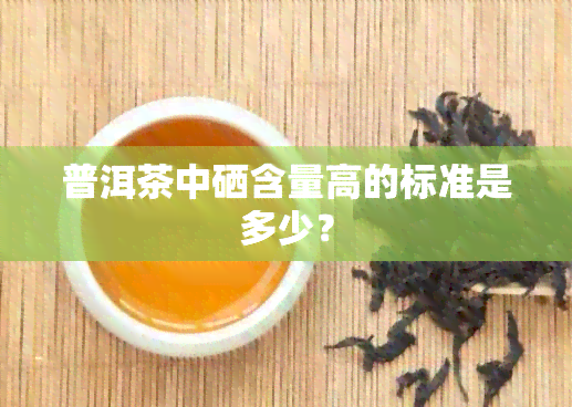 普洱茶中硒含量高的标准是多少？