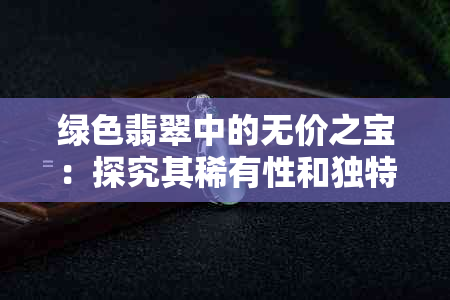 绿色翡翠中的无价之宝：探究其稀有性和独特魅力