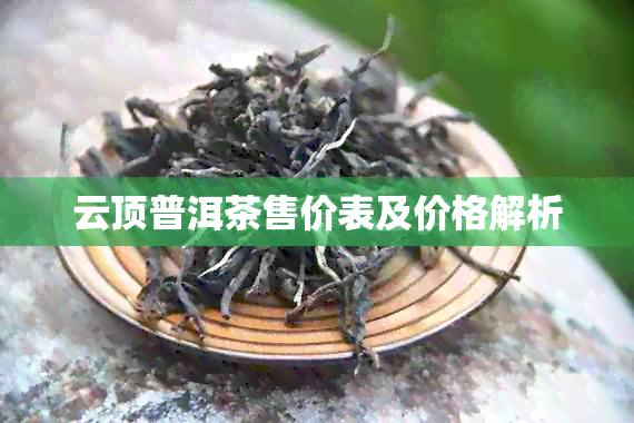 云顶普洱茶售价表及价格解析