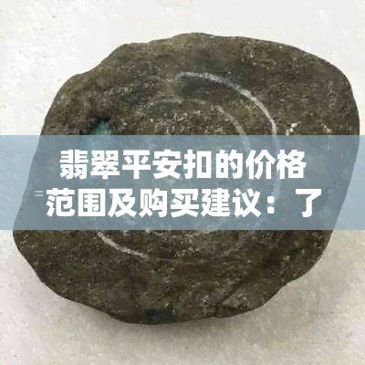 翡翠平安扣的价格范围及购买建议：了解市场行情与品质保障