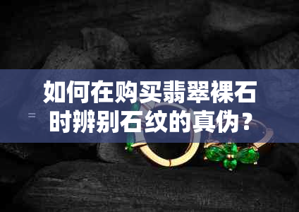 如何在购买翡翠裸石时辨别石纹的真伪？